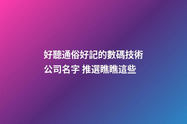 好聽通俗好記的數碼技術公司名字 推選瞧瞧這些
